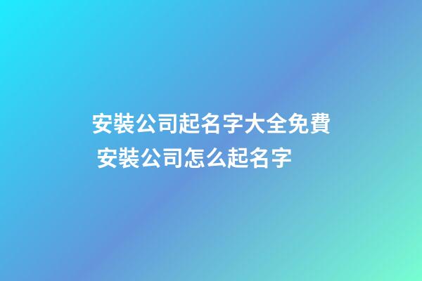 安裝公司起名字大全免費 安裝公司怎么起名字